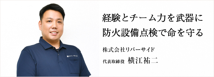 経験とチーム力を武器に　防火設備点検で命を守る
株式会社リバーサイド 代表取締役 横江祐二