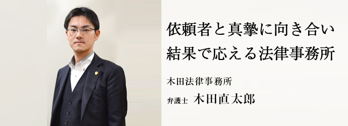 依頼者と真摯に向き合い　結果で応える法律事務所
木田法律事務所 弁護士 木田直太郎