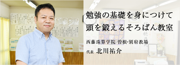 勉強の基礎を身につけて　頭を鍛えるそろばん教室
西藤珠算学院 曽根・別府教場 代表 北川祐介