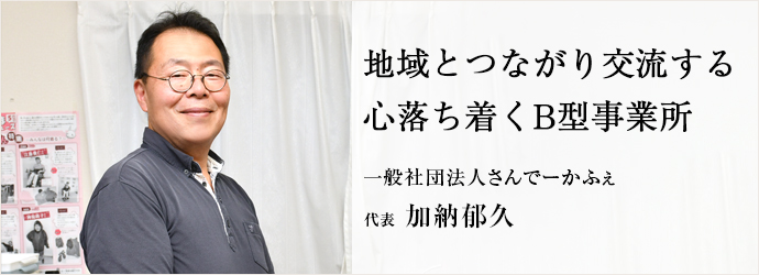 地域とつながり交流する　心落ち着くB型事業所
一般社団法人さんでーかふぇ 代表 加納郁久