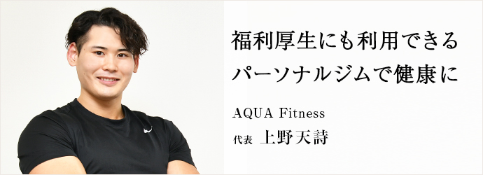 福利厚生にも利用できる　パーソナルジムで健康に
AQUA Fitness 代表 上野天詩