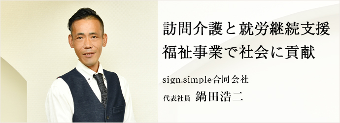 訪問介護と就労継続支援　福祉事業で社会に貢献
sign.simple合同会社 代表社員 鍋田浩二