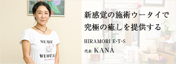 新感覚の施術ウータイで　究極の癒しを提供する
HIRAMORI E・T・S 代表 KANA