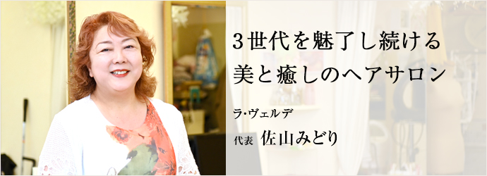 3世代を魅了し続ける　美と癒しのヘアサロン
ラ・ヴェルデ 代表 佐山みどり