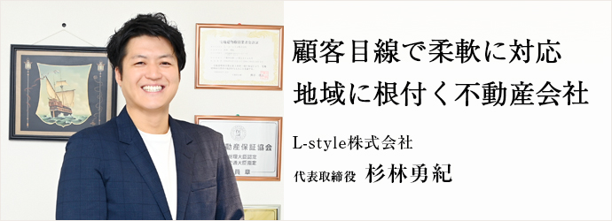 顧客目線で柔軟に対応　地域に根付く不動産会社
L-style株式会社 代表取締役 杉林勇紀