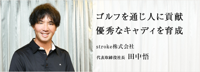 ゴルフを通じ人に貢献　優秀なキャディを育成
stroke株式会社 代表取締役社長 田中悟