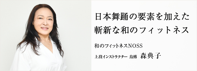 日本舞踊の要素を加えた　斬新な和のフィットネス
和のフィットネスNOSS 上段インストラクター 鳥傅 森典子