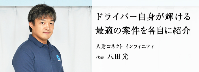 ドライバー自身が輝ける　最適の案件を各自に紹介
人財コネクト インフィニティ 代表 八田光