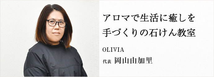 アロマで生活に癒しを　手づくりの石けん教室
OLIVIA 代表 岡山由加里