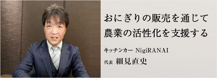 おにぎりの販売を通じて　農業の活性化を支援する
キッチンカー NigiRANAI 代表 細見直史