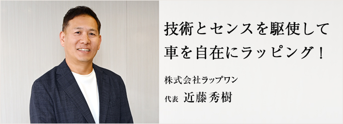 技術とセンスを駆使して　車を自在にラッピング！
株式会社ラップワン 代表 近藤秀樹