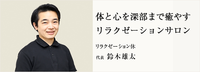 体と心を深部まで癒やす　リラクゼーションサロン
リラクゼーション休 代表 鈴木雄太