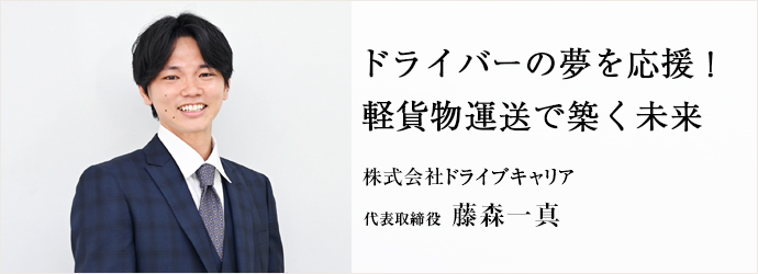 ドライバーの夢を応援！　軽貨物運送で築く未来
株式会社ドライブキャリア 代表取締役 藤森一真