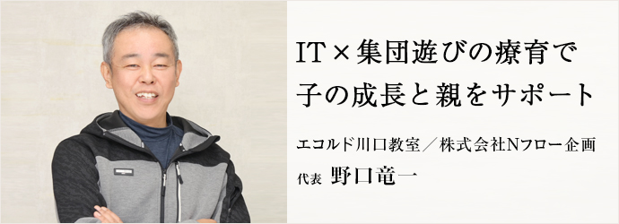 IT×集団遊びの療育で　子の成長と親をサポート
エコルド川口教室／株式会社Nフロー企画 代表 野口竜一