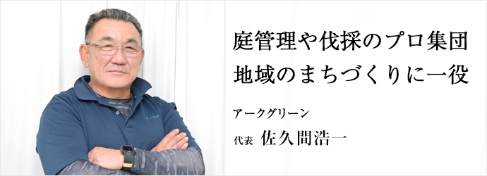 庭管理や伐採のプロ集団　地域のまちづくりに一役
アークグリーン 代表 佐久間浩一