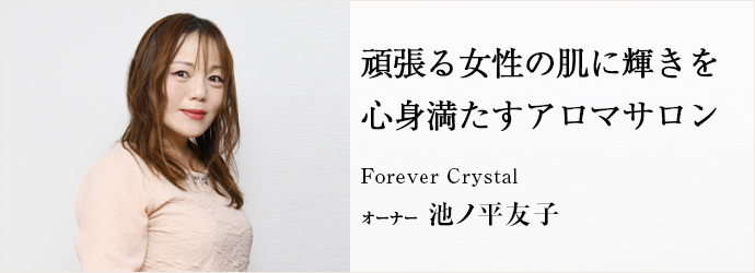 頑張る女性の肌に輝きを　心身満たすアロマサロン
Forever Crystal オーナー 池ノ平友子