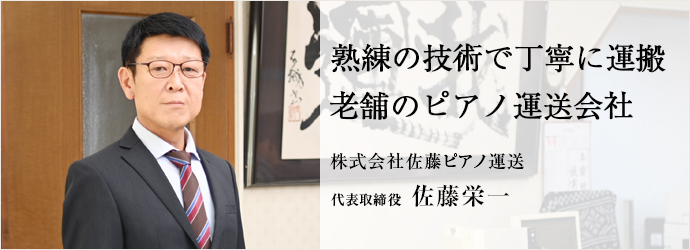 熟練の技術で丁寧に運搬　老舗のピアノ運送会社
株式会社佐藤ピアノ運送 代表取締役 佐藤栄一