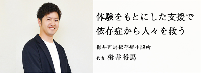 体験をもとにした支援で　依存症から人々を救う
栂井将馬依存症相談所 代表 栂井将馬