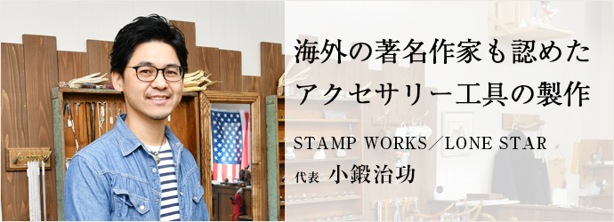 海外の著名作家も認めた　アクセサリー工具の製作
STAMP WORKS／LONE STAR 代表 小鍛治功