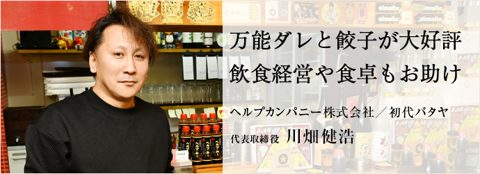 万能ダレと餃子が大好評　飲食経営や食卓もお助け
ヘルプカンパニー株式会社／初代バタヤ 代表取締役 川畑健浩