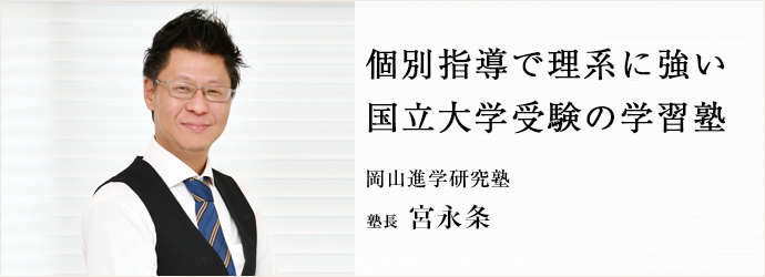 個別指導で理系に強い　国立大学受験の学習塾
岡山進学研究塾 塾長 宮永条