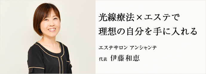 光線療法×エステで　理想の自分を手に入れる
エステサロン アンシャンテ 代表 伊藤和恵