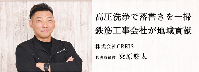 高圧洗浄で落書きを一掃　鉄筋工事会社が地域貢献
株式会社CREIS 代表取締役 桒原悠太