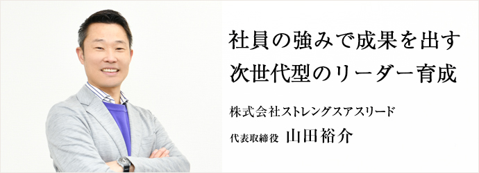 社員の強みで成果を出す　次世代型のリーダー育成
株式会社ストレングスアスリード 代表取締役 山田裕介