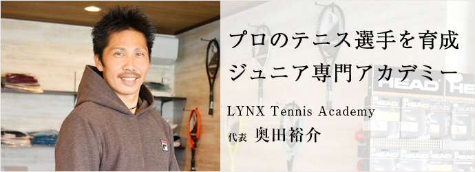 プロのテニス選手を育成　ジュニア専門アカデミー
LYNX Tennis Academy 代表 奥田裕介