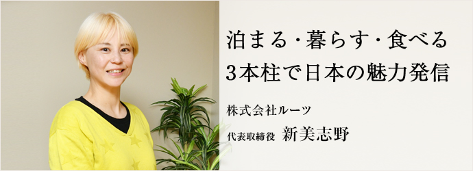 泊まる・暮らす・食べる　3本柱で日本の魅力発信
株式会社ルーツ 代表取締役 新美志野