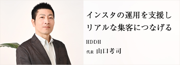 インスタの運用を支援し　リアルな集客につなげる
HDDH 代表 山口考司