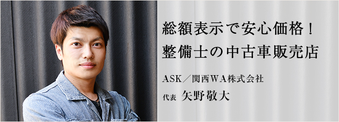 中古車販売 自動車整備 Ask エイエスケー ロードサービス レンタカー事業 Kansai Wa カンサイダブルエー 関西wa株式会社 代表 矢野敬大 仕事を楽しむためのwebマガジン B Plus ビープラス