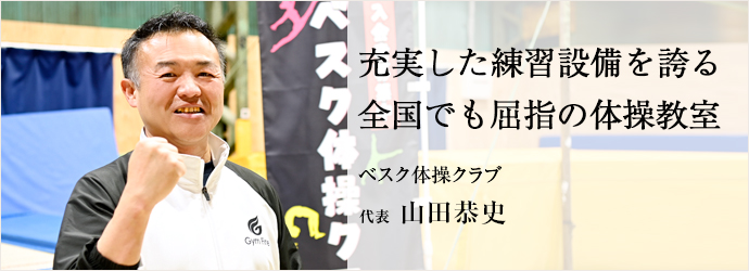 充実した練習設備を誇る　全国でも屈指の体操教室
ベスク体操クラブ 代表 山田恭史