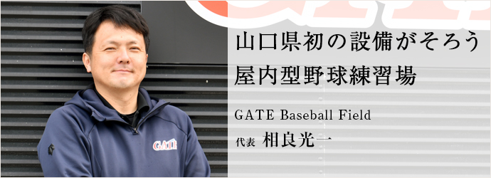 山口県初の設備がそろう　屋内型野球練習場
GATE Baseball Field 代表 相良光一