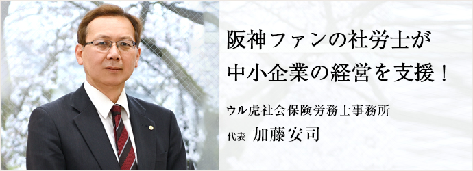 阪神ファンの社労士が　中小企業の経営を支援！
ウル虎社会保険労務士事務所 代表 加藤安司