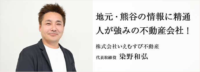 地元・熊谷の情報に精通　人が強みの不動産会社！
株式会社いえむすび不動産 代表取締役 染野和弘