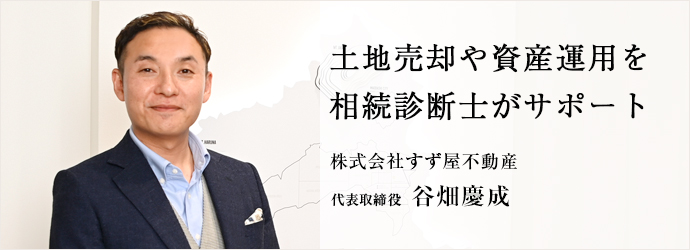 土地売却や資産運用を　相続診断士がサポート
株式会社すず屋不動産 代表取締役 谷畑慶成