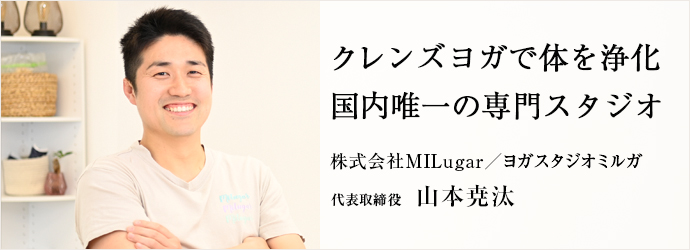 クレンズヨガで体を浄化　国内唯一の専門スタジオ
株式会社MILugar／ヨガスタジオミルガ 代表取締役 山本尭汰