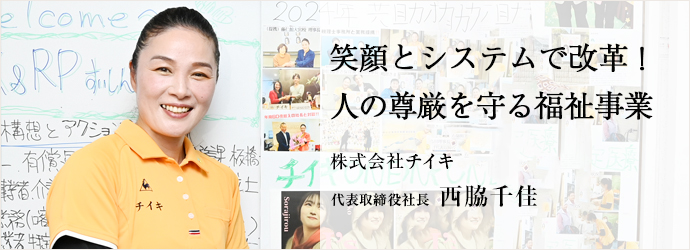 笑顔とシステムで改革！　人の尊厳を守る福祉事業
株式会社チイキ 代表取締役社長 西脇千佳