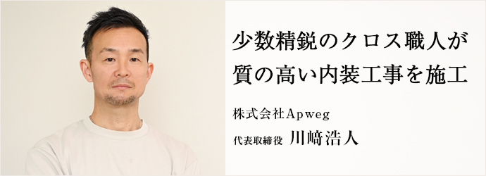 少数精鋭のクロス職人が　質の高い内装工事を施工
株式会社Apweg 代表取締役 川﨑浩人