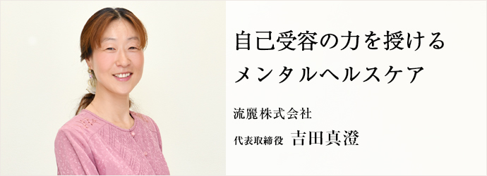 自己受容の力を授ける　メンタルヘルスケア
流麗株式会社 代表取締役 吉田真澄