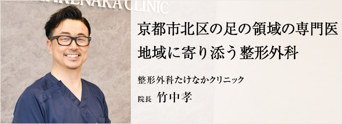 京都市北区の足の領域の専門医　地域に寄り添う整形外科
整形外科たけなかクリニック 院長 竹中孝