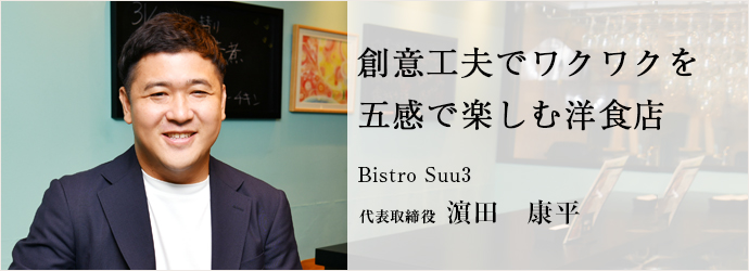 創意工夫でワクワクを　五感で楽しむ洋食店
Bistro Suu3 代表取締役 濵田　康平