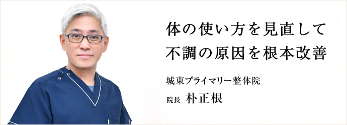 体の使い方を見直して　不調の原因を根本改善
城東プライマリー整体院 院長 朴正根