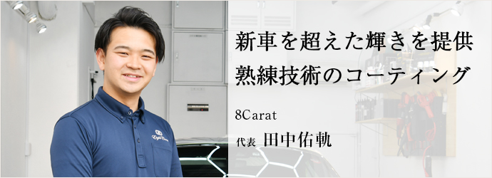 新車を超えた輝きを提供　熟練技術のコーティング
8Carat 代表 田中佑軌