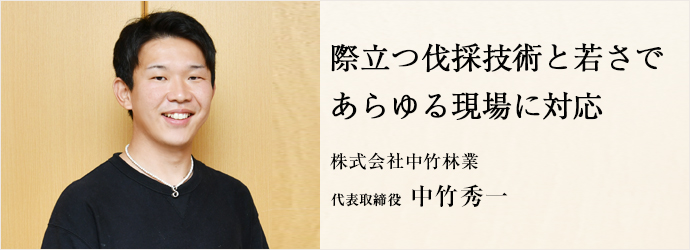 際立つ伐採技術と若さで　あらゆる現場に対応
株式会社中竹林業 代表取締役 中竹秀一