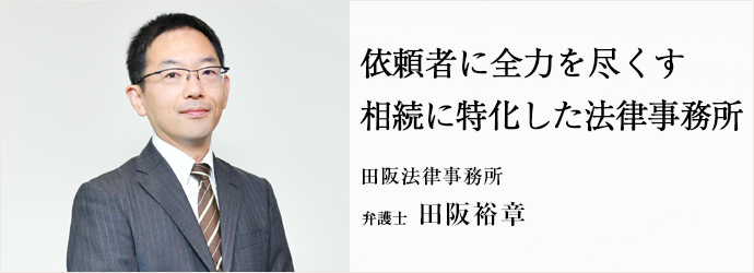 依頼者に全力を尽くす　相続に特化した法律事務所
田阪法律事務所 弁護士 田阪裕章