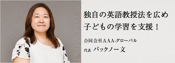 独自の英語教授法を広め　子どもの学習を支援！
合同会社AAA-グローバル 代表 バックノー文