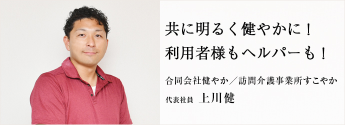 共に明るく健やかに！　利用者様もヘルパーも！
合同会社健やか／訪問介護事業所すこやか 代表社員 上川健