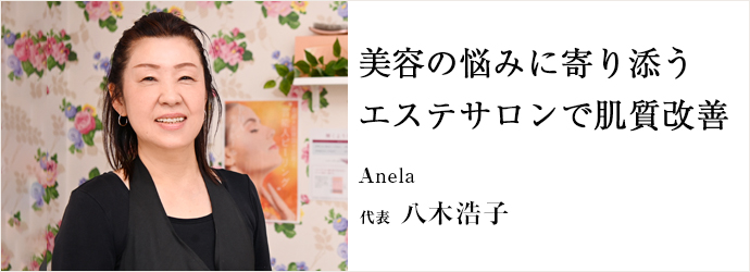 美容の悩みに寄り添う　エステサロンで肌質改善
Anela 代表 八木浩子